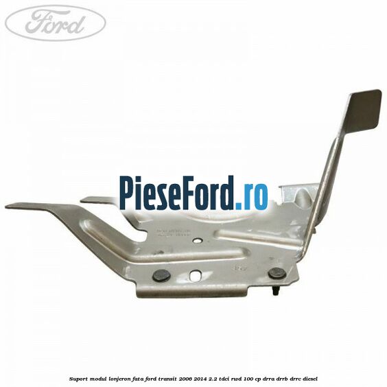 Suport modul lonjeron fata Ford Transit 2006-2014 2.2 TDCi RWD 100 cp DRRA, DRRB, DRRC diesel