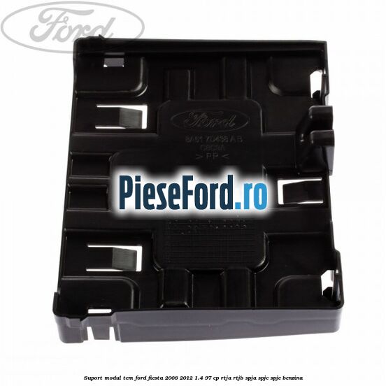 Suport Modul TCM Ford Fiesta 2008-2012 1.4 97 cp RTJA, RTJB, SPJA, SPJC, SPJE benzina