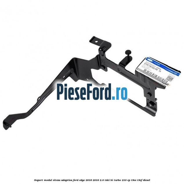 Suport modul viteza adaptiva Ford Edge 2016-2018 2.0 TDCi Bi-Turbo 210 cp T9CE, T9CF diesel