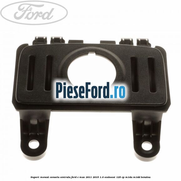 Suport monezi consola centrala Ford C-Max 2011-2015 1.0 EcoBoost 125 cp M1DA, M1DD benzina