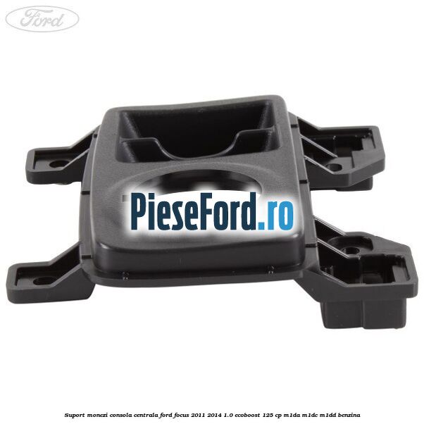 Suport monezi consola centrala Ford Focus 2011-2014 1.0 EcoBoost 125 cp M1DA, M1DC, M1DD benzina