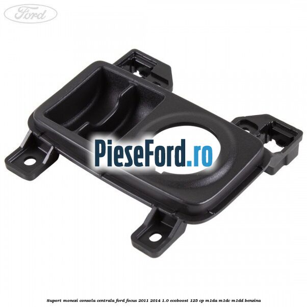 Suport monezi consola centrala Ford Focus 2011-2014 1.0 EcoBoost 125 cp M1DA, M1DC, M1DD benzina