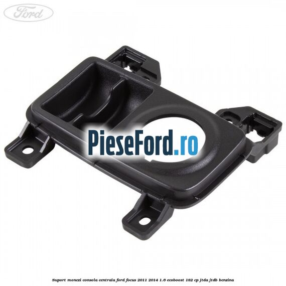 Suport monezi consola centrala Ford Focus 2011-2014 1.6 EcoBoost 182 cp JTDA, JTDB benzina