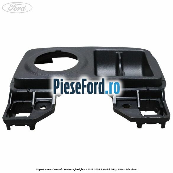 Suport monezi consola centrala Ford Focus 2011-2014 1.6 TDCi 95 cp T3DA, T3DB diesel