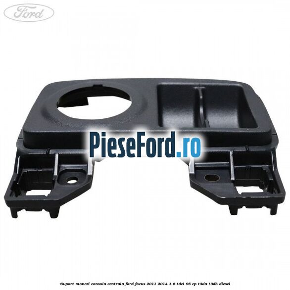 Suport monezi consola centrala Ford Focus 2011-2014 1.6 TDCi 95 cp T3DA, T3DB diesel