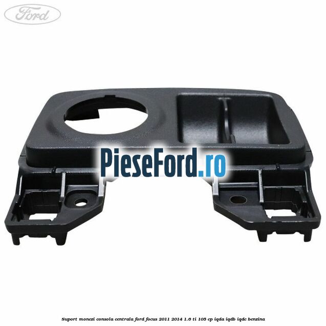 Suport monezi consola centrala Ford Focus 2011-2014 1.6 Ti 105 cp Suport monezi consola centrala Ford Focus 2011-2014 1.6 Ti 105 cp IQDA, IQDB, IQDC benzina