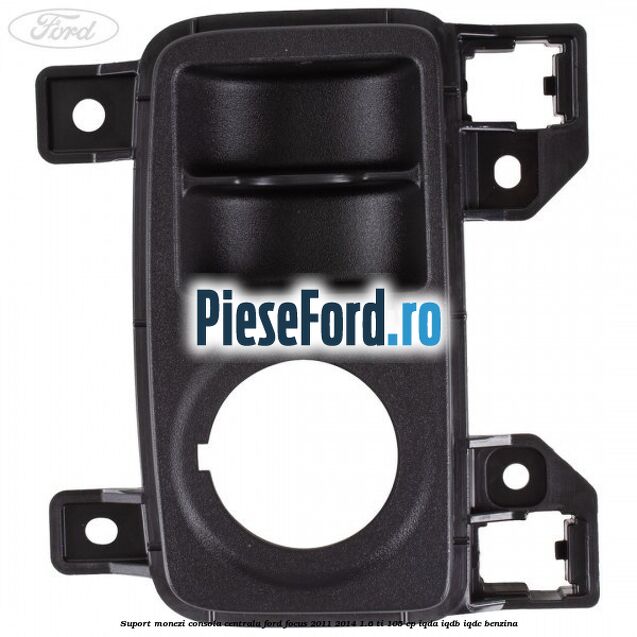 Suport monezi consola centrala Ford Focus 2011-2014 1.6 Ti 105 cp Suport monezi consola centrala Ford Focus 2011-2014 1.6 Ti 105 cp IQDA, IQDB, IQDC benzina
