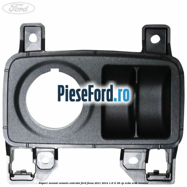 Suport monezi consola centrala Ford Focus 2011-2014 1.6 Ti 85 cp XTDA, XTDB benzina