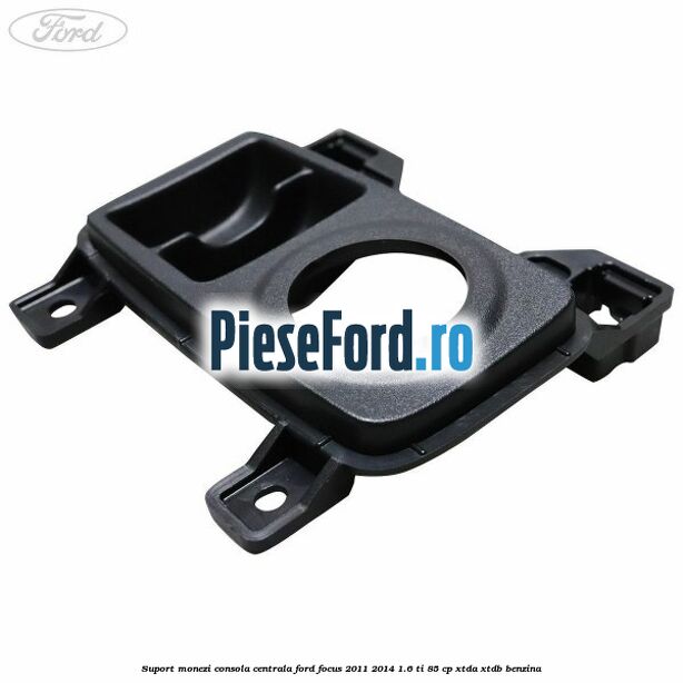 Suport monezi consola centrala Ford Focus 2011-2014 1.6 Ti 85 cp XTDA, XTDB benzina