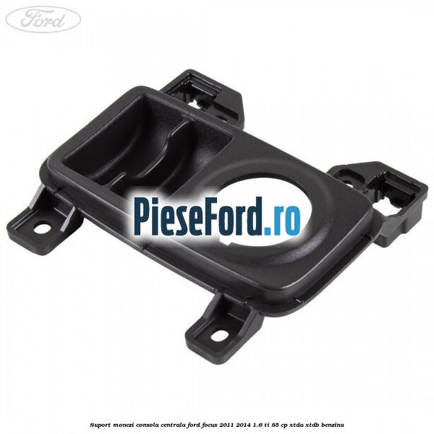 Suport monezi consola centrala Ford Focus 2011-2014 1.6 Ti 85 cp XTDA, XTDB benzina