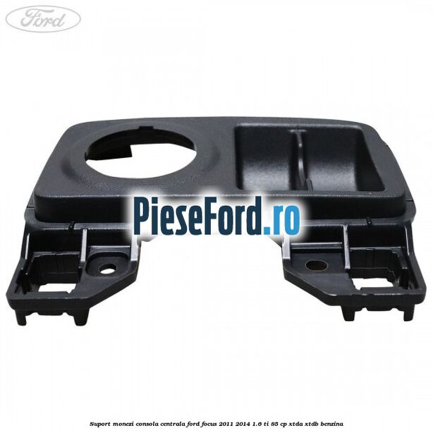 Suport monezi consola centrala Ford Focus 2011-2014 1.6 Ti 85 cp XTDA, XTDB benzina