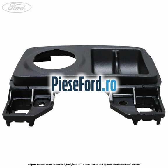 Suport monezi consola centrala Ford Focus 2011-2014 2.0 ST 250 cp Suport monezi consola centrala Ford Focus 2011-2014 2.0 ST 250 cp R9DA, R9DB, R9DC, R9DD benzina