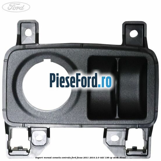 Suport monezi consola centrala Ford Focus 2011-2014 2.0 TDCi 136 cp UKDB diesel