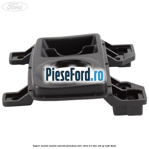 Suport monezi consola centrala Ford Focus 2011-2014 2.0 TDCi 163 cp TXDB diesel