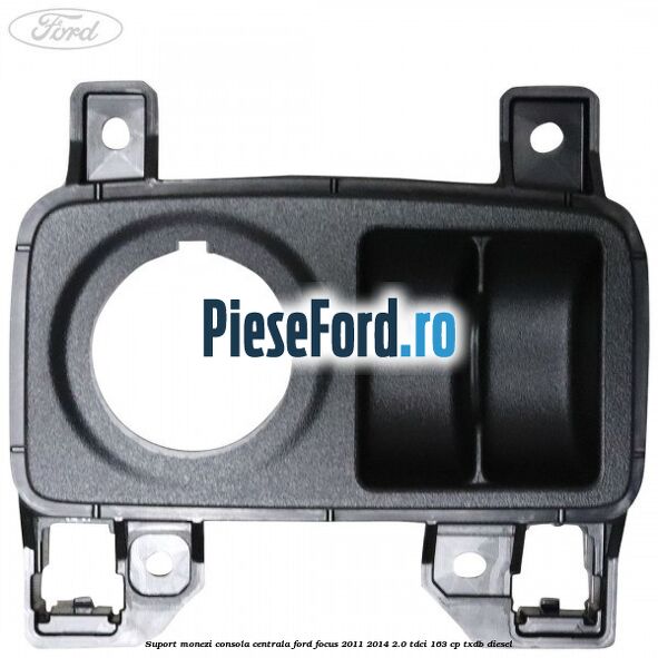 Suport monezi consola centrala Ford Focus 2011-2014 2.0 TDCi 163 cp TXDB diesel