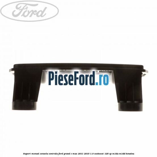 Suport monezi consola centrala Ford Grand C-Max 2011-2015 1.0 EcoBoost 125 cp Suport monezi consola centrala Ford Grand C-Max 2011-2015 1.0 EcoBoost 125 cp M1DA, M1DD benzina