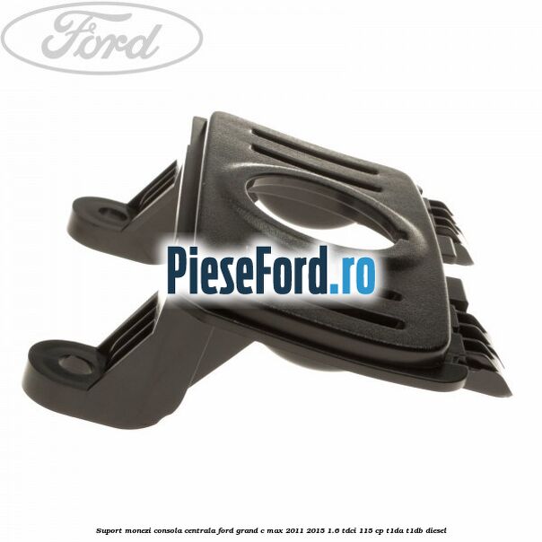 Suport monezi consola centrala Ford Grand C-Max 2011-2015 1.6 TDCi 115 cp T1DA, T1DB diesel