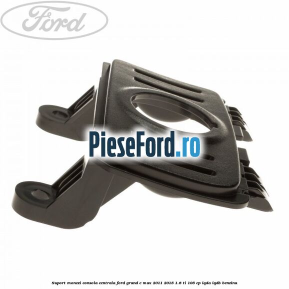 Suport monezi consola centrala Ford Grand C-Max 2011-2015 1.6 Ti 105 cp IQDA, IQDB benzina