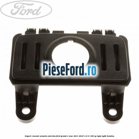 Suport monezi consola centrala Ford Grand C-Max 2011-2015 1.6 Ti 105 cp IQDA, IQDB benzina