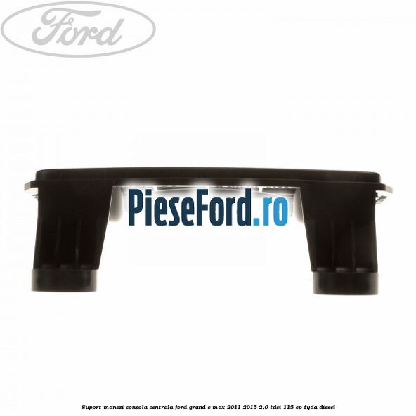 Suport monezi consola centrala Ford Grand C-Max 2011-2015 2.0 TDCi 115 cp Suport monezi consola centrala Ford Grand C-Max 2011-2015 2.0 TDCi 115 cp TYDA diesel