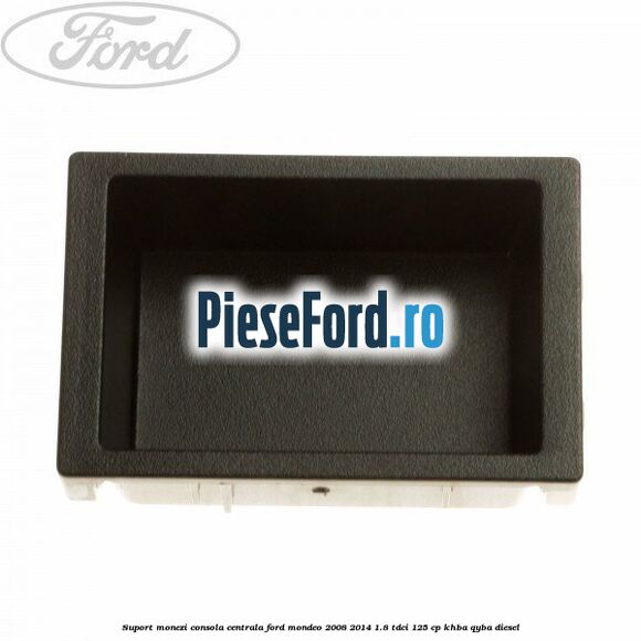 Suport monezi consola centrala Ford Mondeo 2008-2014 1.8 TDCi 125 cp Suport monezi consola centrala Ford Mondeo 2008-2014 1.8 TDCi 125 cp KHBA, QYBA diesel