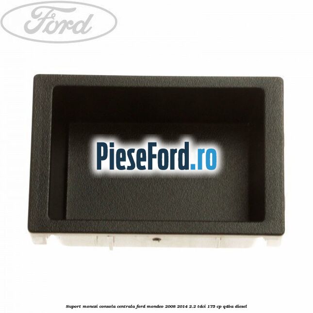 Suport monezi consola centrala Ford Mondeo 2008-2014 2.2 TDCi 175 cp Q4BA diesel
