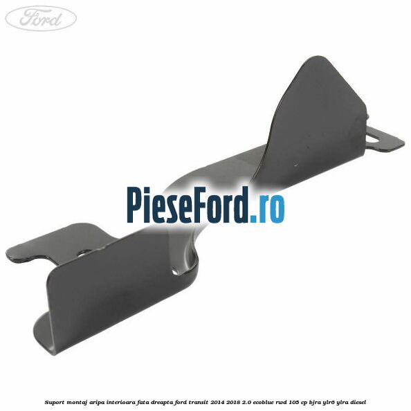 Suport montaj aripa interioara fata dreapta Ford Transit 2014-2018 2.0 EcoBlue RWD 105 cp BJRA, YLR6, YLRA diesel