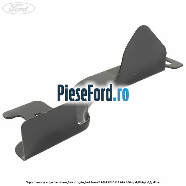 Suport montaj aripa interioara fata dreapta Ford Transit 2014-2018 2.2 TDCi 100 cp DRF5, DRFF, DRFG diesel