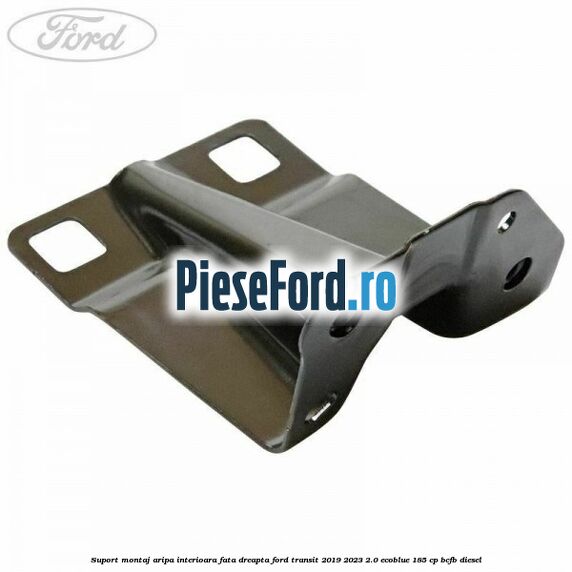 Suport montaj aripa interioara fata dreapta Ford Transit 2019-2023 2.0 EcoBlue 185 cp BCFB diesel