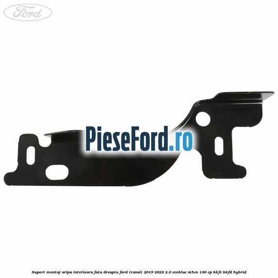 Suport montaj aripa interioara fata dreapta Ford Transit 2019-2023 2.0 EcoBlue mHEV 130 cp BKFC, BKFD Hybrid