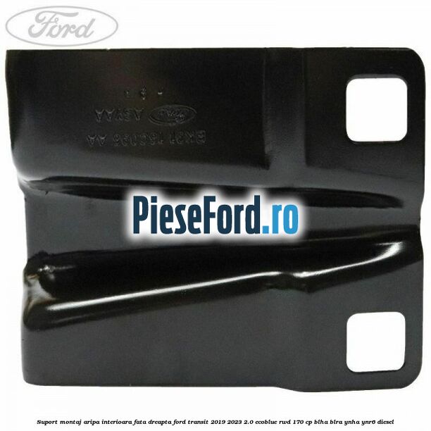 Suport montaj aripa interioara fata dreapta Ford Transit 2019-2023 2.0 EcoBlue RWD 170 cp BLHA, BLRA, YNHA, YNR6 diesel