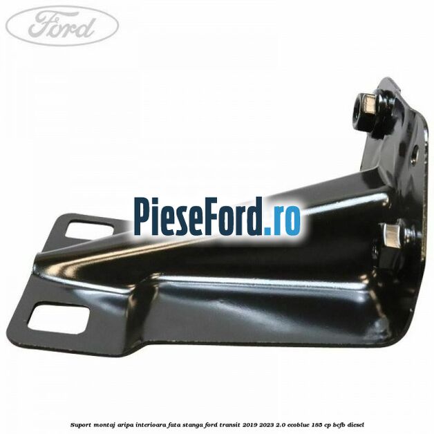 Suport montaj aripa interioara fata stanga Ford Transit 2019-2023 2.0 EcoBlue 185 cp BCFB diesel