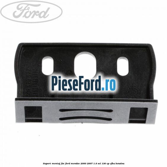 Suport montaj far Ford Mondeo 2000-2007 1.8 SCi 130 cp CFBA benzina