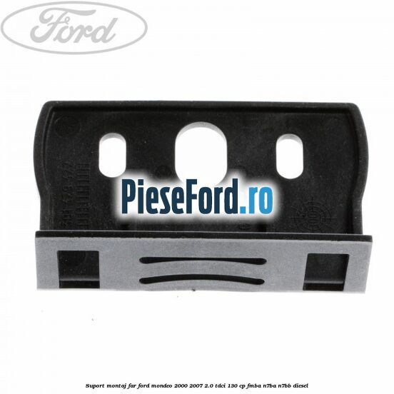 Suport montaj far Ford Mondeo 2000-2007 2.0 TDCi 130 cp Suport montaj far Ford Mondeo 2000-2007 2.0 TDCi 130 cp FMBA, N7BA, N7BB diesel