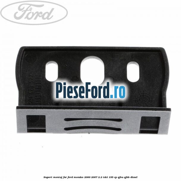 Suport montaj far Ford Mondeo 2000-2007 2.2 TDCi 155 cp QJBA, QJBB diesel