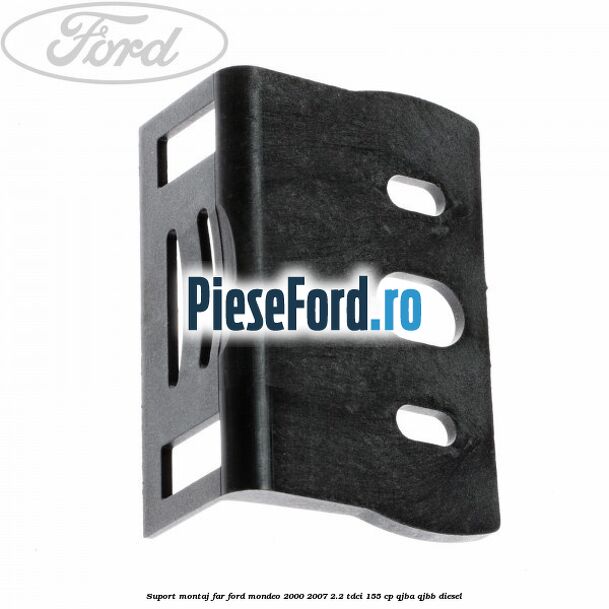 Suport montaj far Ford Mondeo 2000-2007 2.2 TDCi 155 cp QJBA, QJBB diesel