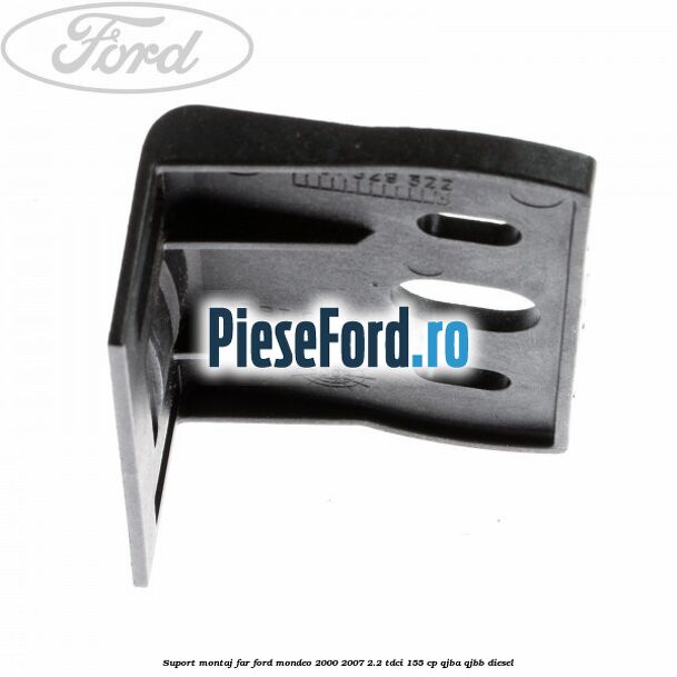 Suport montaj far Ford Mondeo 2000-2007 2.2 TDCi 155 cp QJBA, QJBB diesel