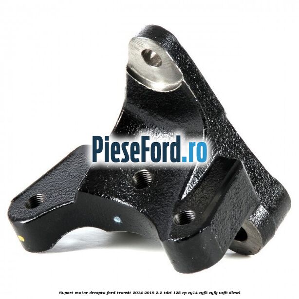 Suport motor dreapta Ford Transit 2014-2018 2.2 TDCi 125 cp CY14, CYF5, CYFG, USF6 diesel