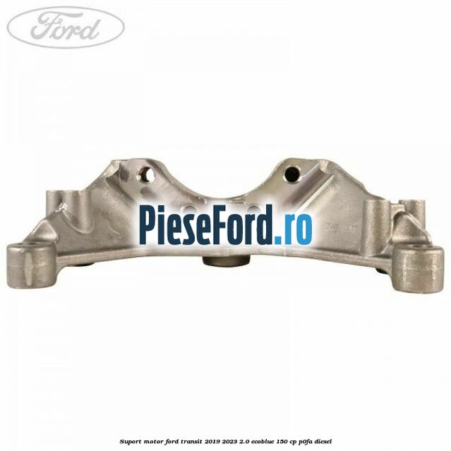 Suport motor Ford Transit 2019-2023 2.0 EcoBlue 150 cp P0FA diesel