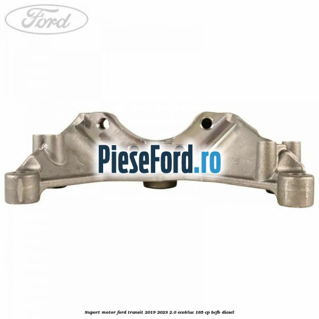 Suport motor Ford Transit 2019-2023 2.0 EcoBlue 185 cp BCFB diesel