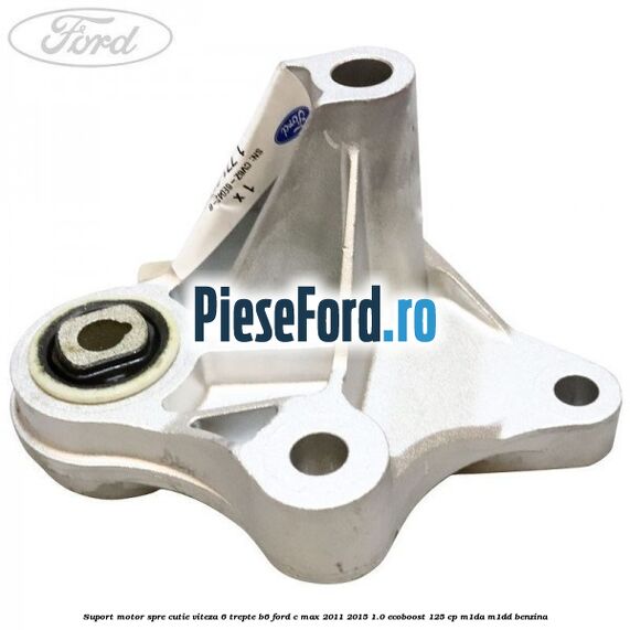 Suport motor spre cutie viteza 6 trepte B6 Ford C-Max 2011-2015 1.0 EcoBoost 125 cp M1DA, M1DD benzina