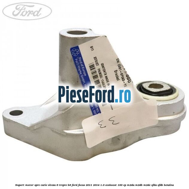 Suport motor spre cutie viteza 6 trepte B6 Ford Focus 2011-2014 1.0 EcoBoost 100 cp Suport motor spre cutie viteza 6 trepte B6 Ford Focus 2011-2014 1.0 EcoBoost 100 cp M2DA, M2DB, M2DC, SFDA, SFDB benzina
