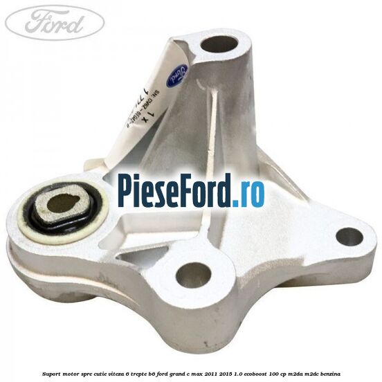 Suport motor spre cutie viteza 6 trepte B6 Ford Grand C-Max 2011-2015 1.0 EcoBoost 100 cp M2DA, M2DC benzina