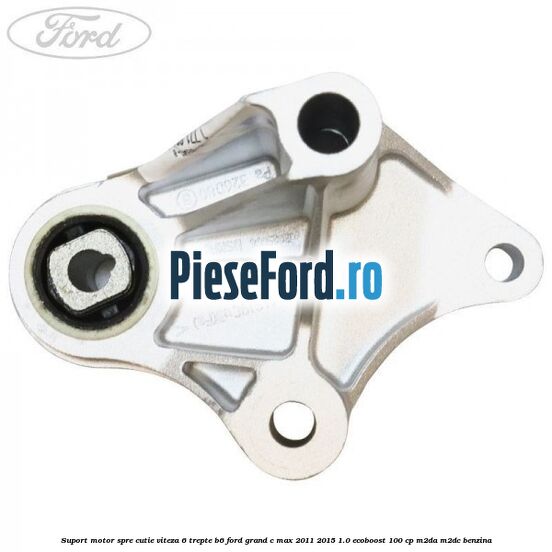 Suport motor spre cutie viteza 6 trepte B6 Ford Grand C-Max 2011-2015 1.0 EcoBoost 100 cp M2DA, M2DC benzina