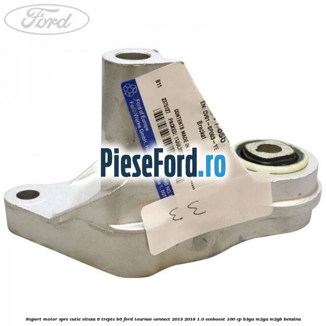 Suport motor spre cutie viteza 6 trepte B6 Ford Tourneo Connect 2013-2018 1.0 EcoBoost 100 cp B3GA, M2GA, M2GB benzina