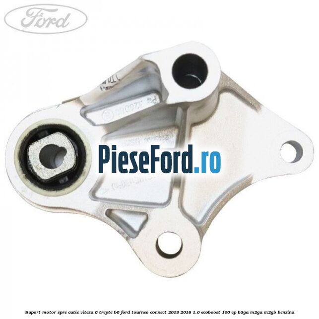 Suport motor spre cutie viteza 6 trepte B6 Ford Tourneo Connect 2013-2018 1.0 EcoBoost 100 cp B3GA, M2GA, M2GB benzina