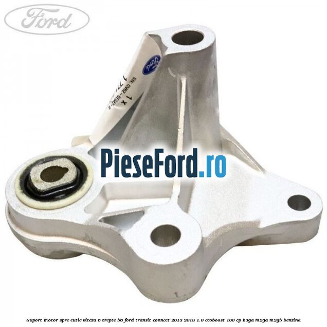 Suport motor spre cutie viteza 6 trepte B6 Ford Transit Connect 2013-2018 1.0 EcoBoost 100 cp B3GA, M2GA, M2GB benzina