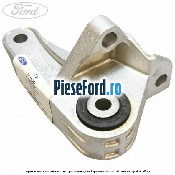 Suport motor spre cutie viteza 6 trepte manuala Ford Kuga 2013-2016 2.0 TDCi 4x4 136 cp UKMA diesel