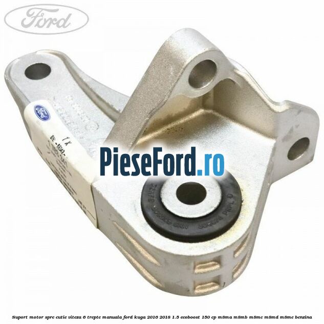 Suport motor spre cutie viteza 6 trepte manuala Ford Kuga 2016-2018 1.5 EcoBoost 150 cp M8MA, M8MB, M8MC, M8MD, M8ME benzina