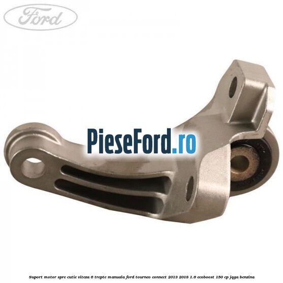 Suport motor spre cutie viteza 6 trepte manuala Ford Tourneo Connect 2013-2018 1.6 EcoBoost 150 cp JQGA benzina